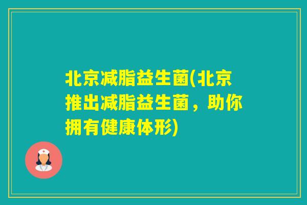 北京减脂益生菌(北京推出减脂益生菌，助你拥有健康体形)