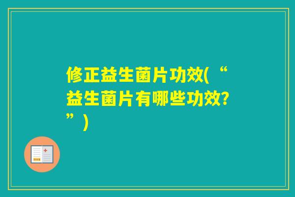 修正益生菌片功效(“益生菌片有哪些功效？”)