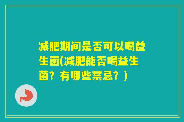 期间是否可以喝益生菌(能否喝益生菌?有哪些禁忌?) 期间是否可以喝益生菌(能否喝益生菌?有哪些禁忌?)