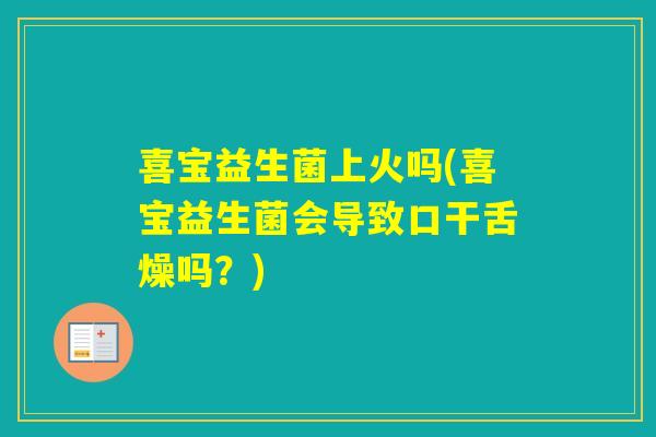 喜宝益生菌上火吗(喜宝益生菌会导致口干舌燥吗？)