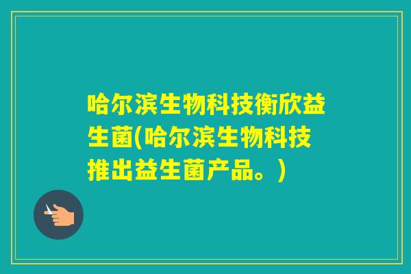 哈尔滨生物科技衡欣益生菌(哈尔滨生物科技推出益生菌产品。)