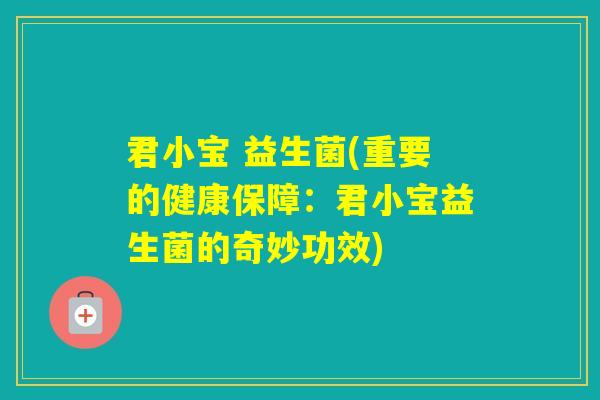 君小宝 益生菌(重要的健康保障：君小宝益生菌的奇妙功效)