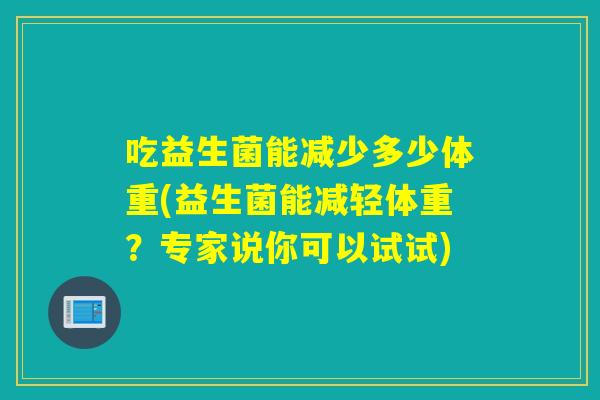 吃益生菌能减少多少体重(益生菌能减轻体重？专家说你可以试试)