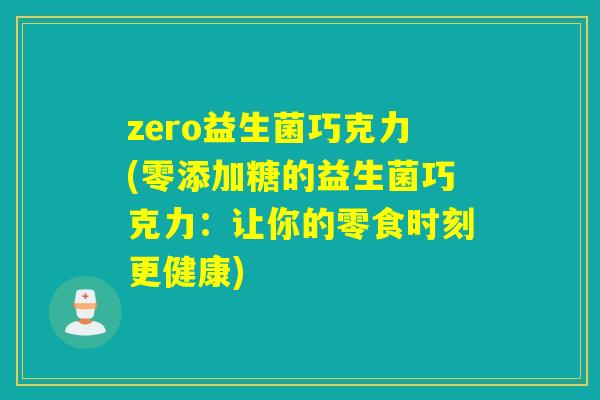 zero益生菌巧克力(零添加糖的益生菌巧克力:让你的零食时刻更健康) zero益生菌巧克力(零添加糖的益生菌巧克力:让你的零食时刻更健康)