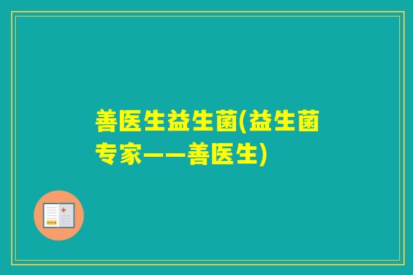 善医生益生菌(益生菌专家——善医生)