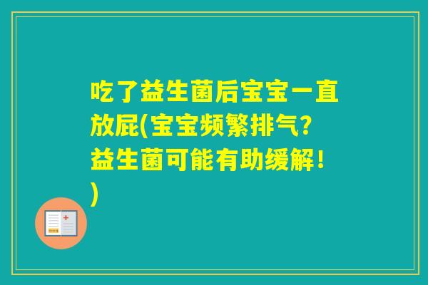 吃了益生菌后宝宝一直放屁(宝宝频繁排气?益生菌可能有助缓解!) 吃了益生菌后宝宝一直放屁(宝宝频繁排气?益生菌可能有助缓解!)
