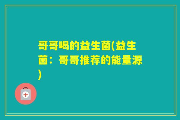 哥哥喝的益生菌(益生菌：哥哥推荐的能量源)