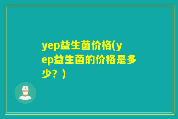 yep益生菌价格(yep益生菌的价格是多少？)