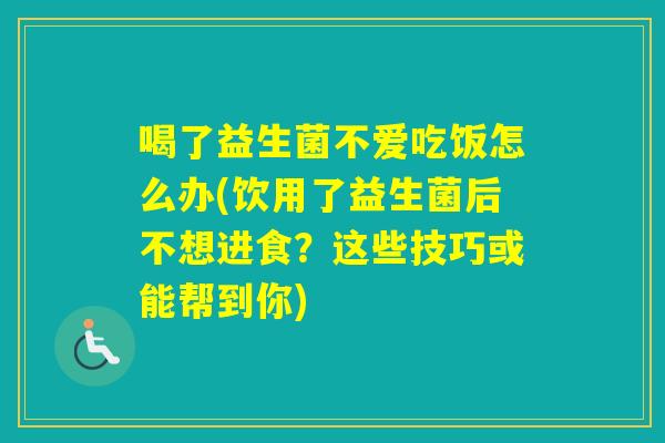 喝了益生菌不爱吃饭怎么办(饮用了益生菌后不想进食?这些技巧或能帮到你) 喝了益生菌不爱吃饭怎么办(饮用了益生菌后不想进食?这些技巧或能帮到你)