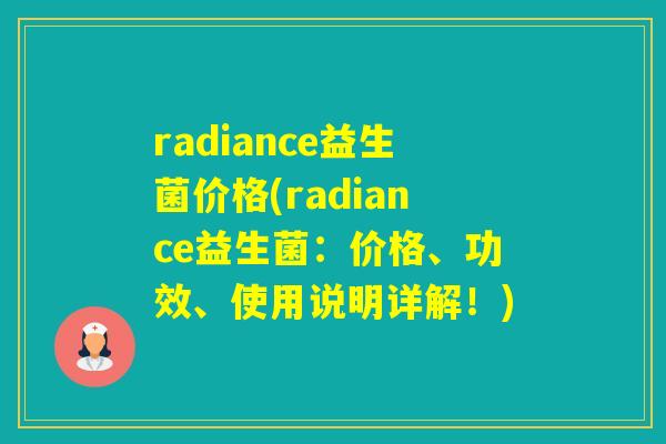 radiance益生菌价格(radiance益生菌:价格、功效、使用说明详解!) radiance益生菌价格(radiance益生菌:价格、功效、使用说明详解!)