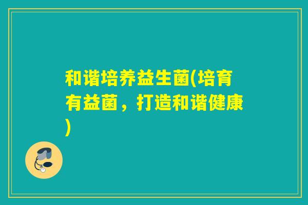和谐培养益生菌(培育有益菌，打造和谐健康)