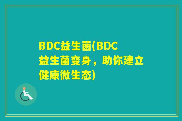 BDC益生菌(BDC益生菌变身，助你建立健康微生态)