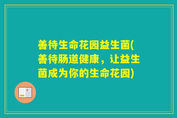 善待生命花园益生菌(善待肠道健康，让益生菌成为你的生命花园)