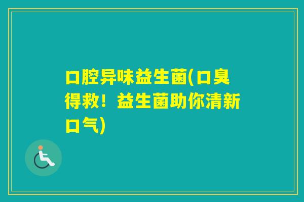 口腔异味益生菌(得救！益生菌助你清新口气)