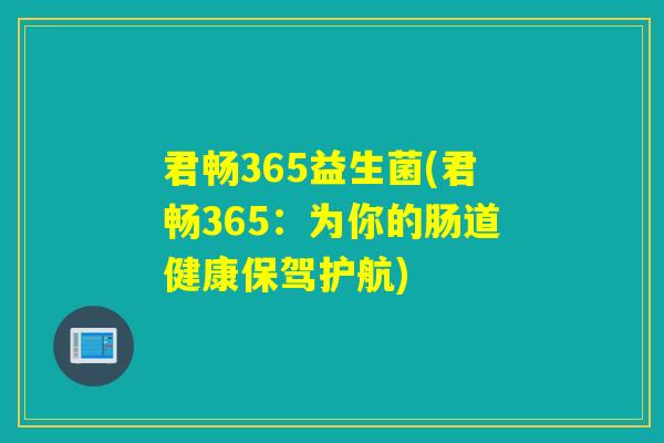 君畅365益生菌(君畅365:为你的肠道健康保驾护航) 君畅365益生菌(君畅365:为你的肠道健康保驾护航)