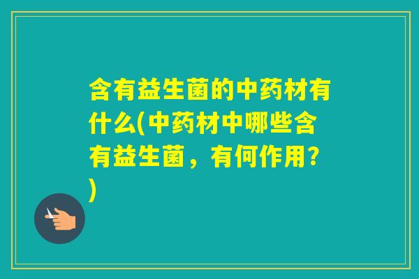 含有益生菌的材有什么(材中哪些含有益生菌,有何作用?) 含有益生菌的材有什么(材中哪些含有益生菌,有何作用?)