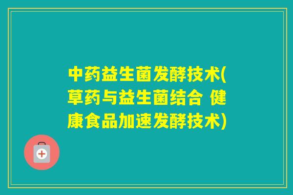 益生菌发酵技术(草药与益生菌结合 健康食品加速发酵技术) 益生菌发酵技术(草药与益生菌结合 健康食品加速发酵技术)