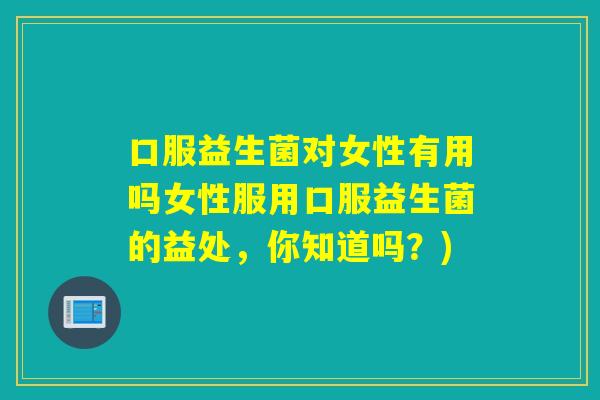口服益生菌对女性有用吗女性服用口服益生菌的益处，你知道吗？)