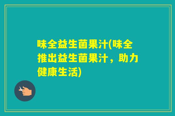 味全益生菌果汁(味全推出益生菌果汁，助力健康生活)