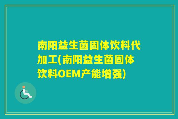 南阳益生菌固体饮料代加工(南阳益生菌固体饮料OEM产能增强)