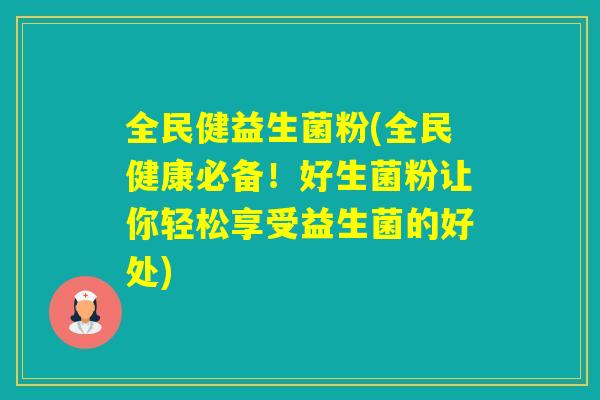 全民健益生菌粉(全民健康必备！好生菌粉让你轻松享受益生菌的好处)