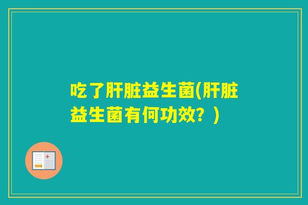 吃了益生菌(益生菌有何功效?) 吃了益生菌(益生菌有何功效?)