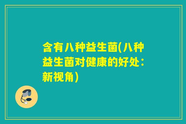 含有八种益生菌(八种益生菌对健康的好处：新视角)