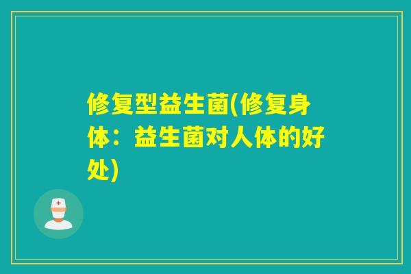 修复型益生菌(修复身体：益生菌对人体的好处)