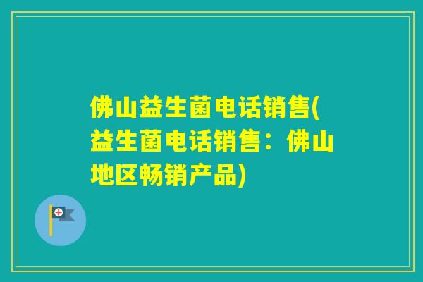 佛山益生菌电话销售(益生菌电话销售：佛山地区畅销产品)