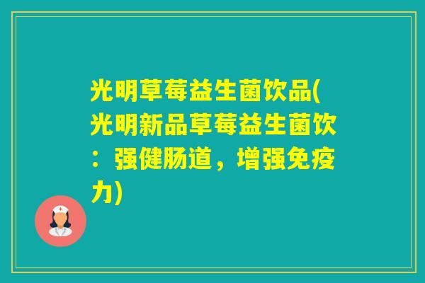 光明草莓益生菌饮品(光明新品草莓益生菌饮：强健肠道，增强力)