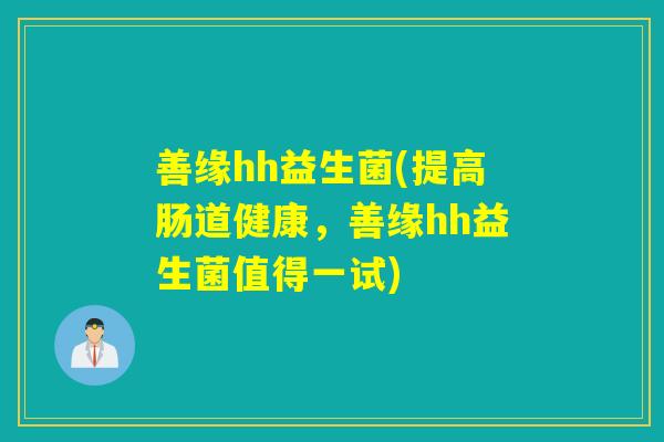善缘hh益生菌(提高肠道健康,善缘hh益生菌值得一试) 善缘hh益生菌(提高肠道健康,善缘hh益生菌值得一试)