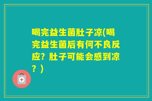 喝完益生菌肚子凉(喝完益生菌后有何不良反应?肚子可能会感到凉?) 喝完益生菌肚子凉(喝完益生菌后有何不良反应?肚子可能会感到凉?)
