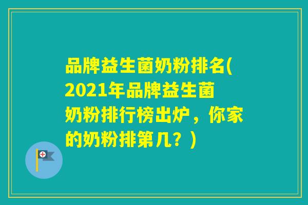品牌益生菌奶粉排名(2021年品牌益生菌奶粉排行榜出炉,你家的奶粉排第几?) 品牌益生菌奶粉排名(2021年品牌益生菌奶粉排行榜出炉,你家的奶粉排第几?)