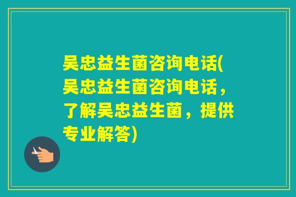 吴忠益生菌咨询电话(吴忠益生菌咨询电话，了解吴忠益生菌，提供专业解答)