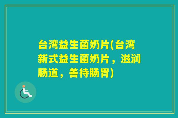 台湾益生菌奶片(台湾新式益生菌奶片,滋润肠道,善待肠胃) 台湾益生菌奶片(台湾新式益生菌奶片,滋润肠道,善待肠胃)
