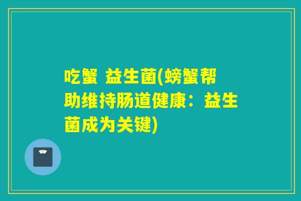吃蟹 益生菌(螃蟹帮助维持肠道健康：益生菌成为关键)