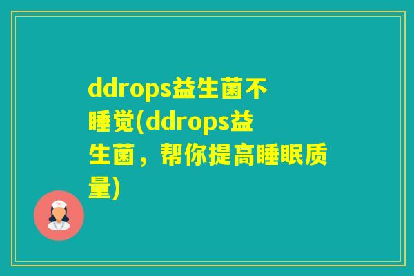 ddrops益生菌不睡觉(ddrops益生菌,帮你提高质量) ddrops益生菌不睡觉(ddrops益生菌,帮你提高质量)