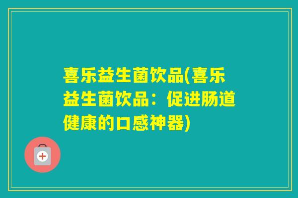 喜乐益生菌饮品(喜乐益生菌饮品：促进肠道健康的口感神器)