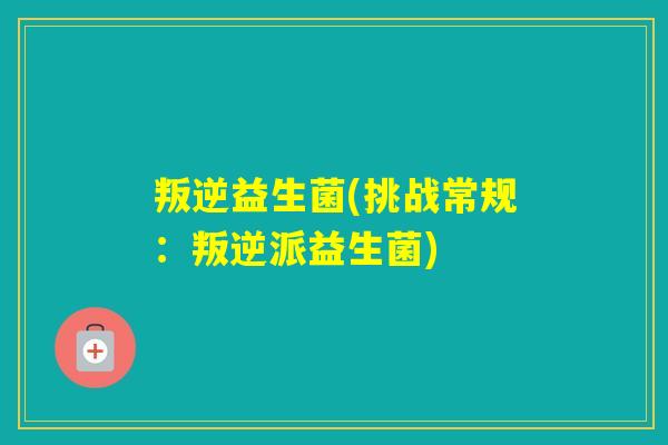 叛逆益生菌(挑战常规：叛逆派益生菌)
