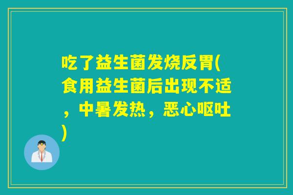 吃了益生菌发烧反胃(食用益生菌后出现不适，中暑发热，恶心)