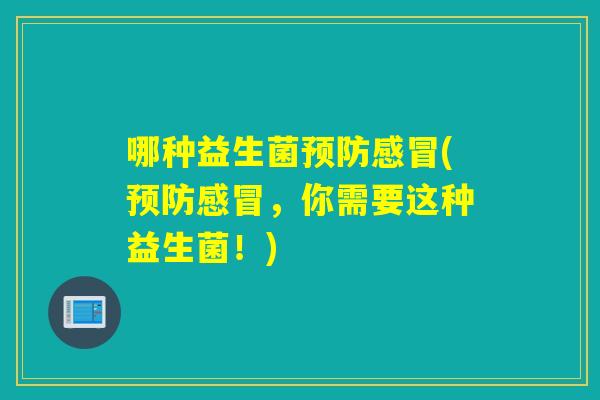 哪种益生菌(,你需要这种益生菌!) 哪种益生菌(,你需要这种益生菌!)