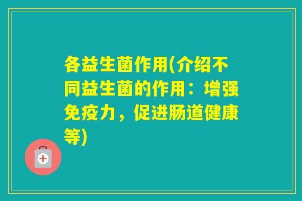 各益生菌作用(介绍不同益生菌的作用:增强力,促进肠道健康等) 各益生菌作用(介绍不同益生菌的作用:增强力,促进肠道健康等)