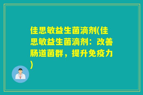 佳思敏益生菌滴剂(佳思敏益生菌滴剂:改善肠道菌群,提升力) 佳思敏益生菌滴剂(佳思敏益生菌滴剂:改善肠道菌群,提升力)