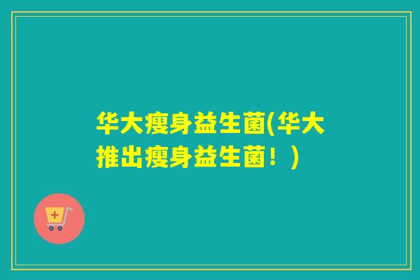 华大瘦身益生菌(华大推出瘦身益生菌!) 华大瘦身益生菌(华大推出瘦身益生菌!)