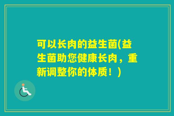 可以长肉的益生菌(益生菌助您健康长肉，重新调整你的体质！)