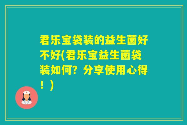 君乐宝袋装的益生菌好不好(君乐宝益生菌袋装如何?分享使用心得!) 君乐宝袋装的益生菌好不好(君乐宝益生菌袋装如何?分享使用心得!)