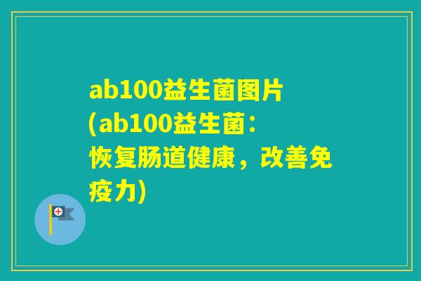ab100益生菌图片(ab100益生菌：恢复肠道健康，改善力)
