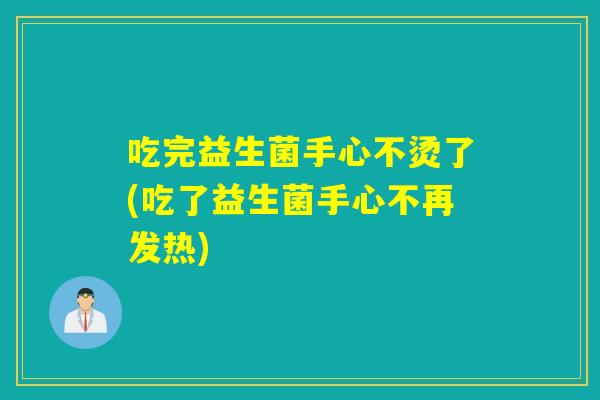 吃完益生菌手心不烫了(吃了益生菌手心不再发热)