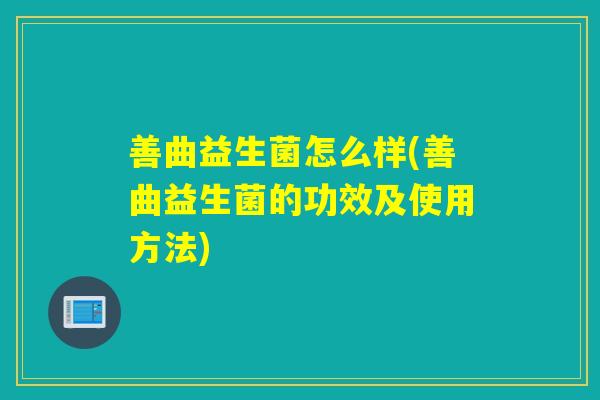 善曲益生菌怎么样(善曲益生菌的功效及使用方法) 善曲益生菌怎么样(善曲益生菌的功效及使用方法)