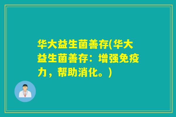 华大益生菌善存(华大益生菌善存:增强力,帮助消化。) 华大益生菌善存(华大益生菌善存:增强力,帮助消化。)
